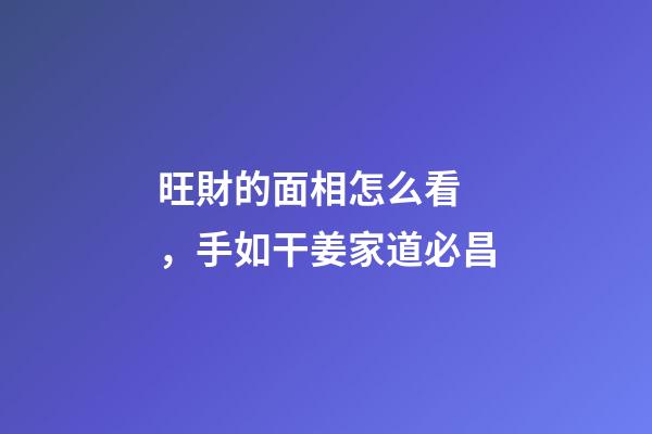 旺財的面相怎么看，手如干姜家道必昌